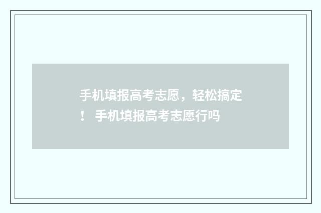 手机填报高考志愿，轻松搞定！ 手机填报高考志愿行吗