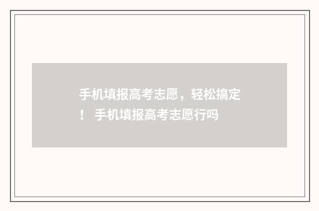 手机填报高考志愿，轻松搞定！ 手机填报高考志愿行吗