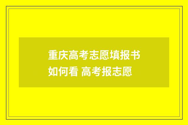 重庆高考志愿填报书如何看 高考报志愿