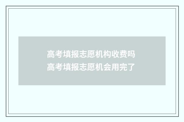 高考填报志愿机构收费吗 高考填报志愿机会用完了