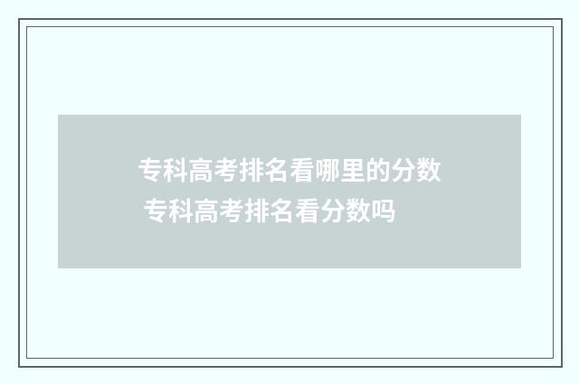 专科高考排名看哪里的分数 专科高考排名看分数吗
