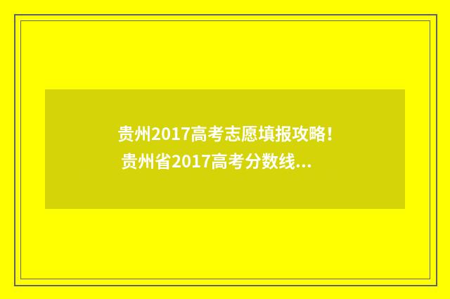 贵州2017高考志愿填报攻略！ 贵州省2017高考分数线划定