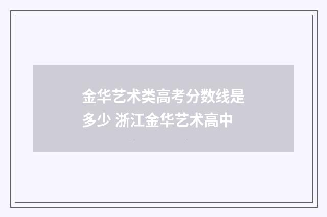 金华艺术类高考分数线是多少 浙江金华艺术高中
