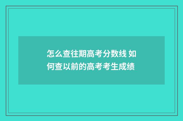 怎么查往期高考分数线 如何查以前的高考考生成绩