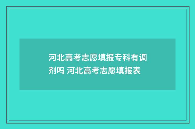 河北高考志愿填报专科有调剂吗 河北高考志愿填报表