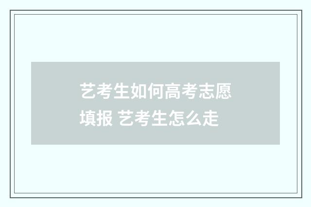 艺考生如何高考志愿填报 艺考生怎么走