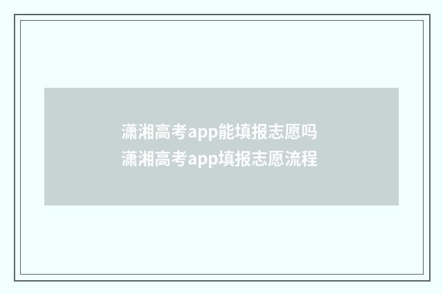 潇湘高考app能填报志愿吗 潇湘高考app填报志愿流程