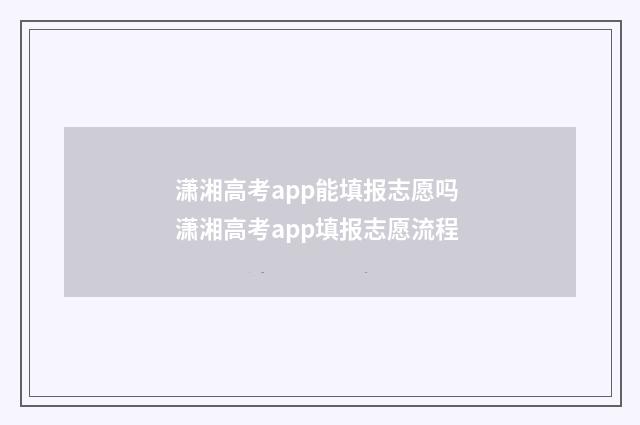 潇湘高考app能填报志愿吗 潇湘高考app填报志愿流程