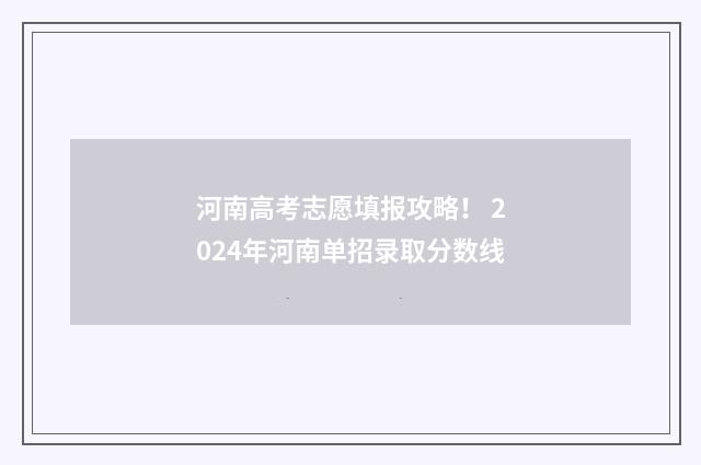 河南高考志愿填报攻略！ 2024年河南单招录取分数线