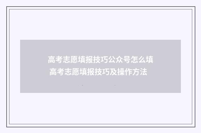 高考志愿填报技巧公众号怎么填 高考志愿填报技巧及操作方法