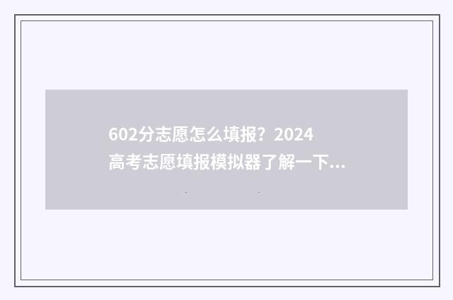 602分志愿怎么填报？2024高考志愿填报模拟器了解一下 2021高考志愿96个怎么填