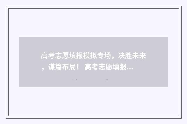 高考志愿填报模拟专场，决胜未来，谋篇布局！ 高考志愿填报模板山西