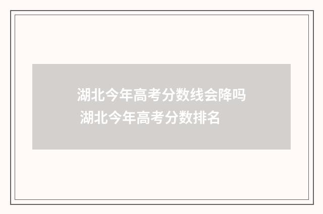 湖北今年高考分数线会降吗 湖北今年高考分数排名