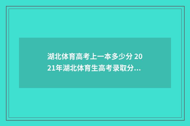 湖北体育高考上一本多少分 2021年湖北体育生高考录取分数线