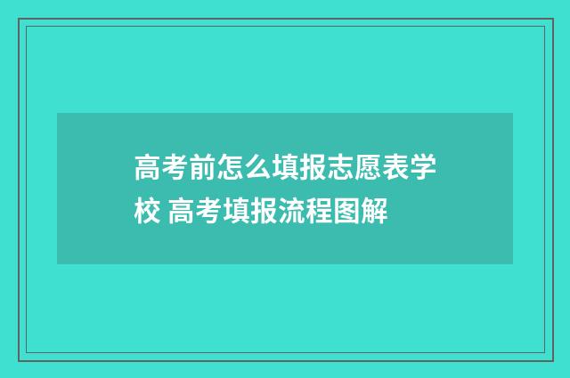 高考前怎么填报志愿表学校 高考填报流程图解