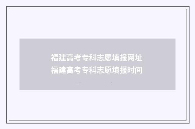 福建高考专科志愿填报网址 福建高考专科志愿填报时间