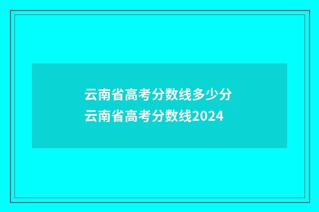 云南省高考分数线多少分 云南省高考分数线2024