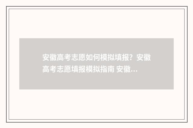 安徽高考志愿如何模拟填报？安徽高考志愿填报模拟指南 安徽高考志愿如何录取