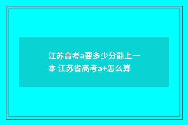 江苏高考a要多少分能上一本 江苏省高考a+怎么算