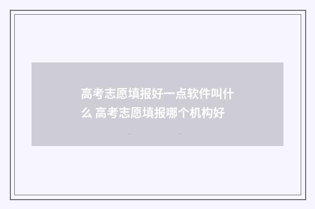 高考志愿填报好一点软件叫什么 高考志愿填报哪个机构好