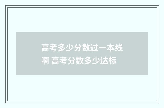 高考多少分数过一本线啊 高考分数多少达标