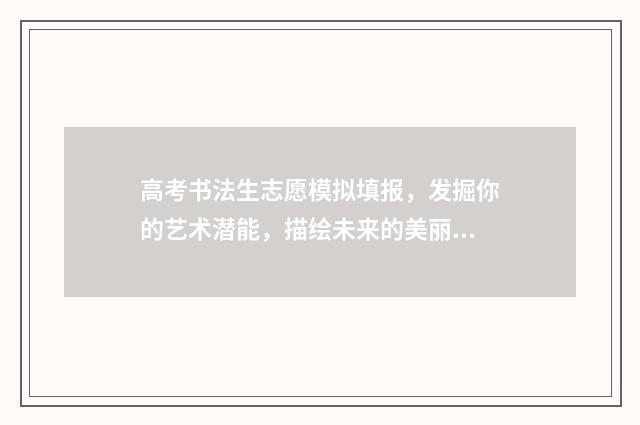 高考书法生志愿模拟填报，发掘你的艺术潜能，描绘未来的美丽篇章！ 高考书法志愿填报