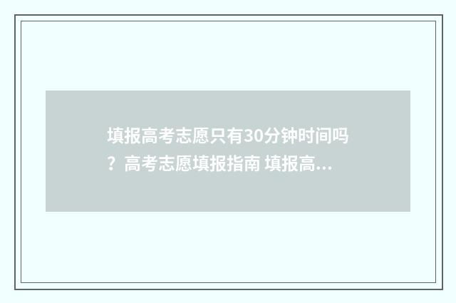 填报高考志愿只有30分钟时间吗？高考志愿填报指南 填报高考志愿只填一个专业可以吗还是要填6个专业