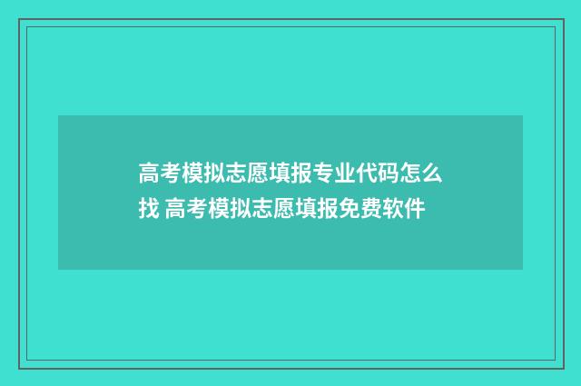 高考模拟志愿填报专业代码怎么找 高考模拟志愿填报免费软件