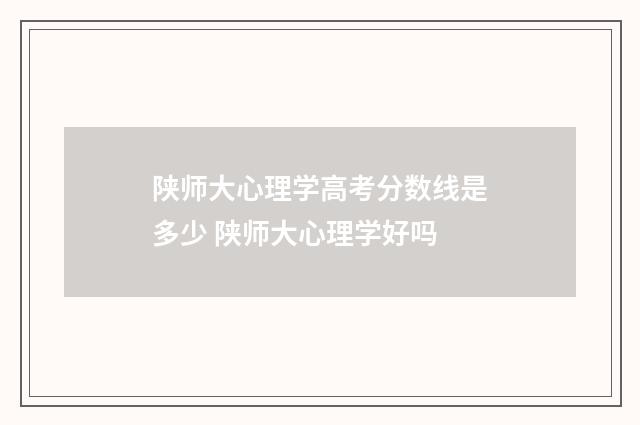 陕师大心理学高考分数线是多少 陕师大心理学好吗