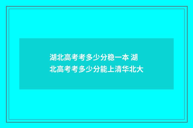 湖北高考考多少分稳一本 湖北高考考多少分能上清华北大