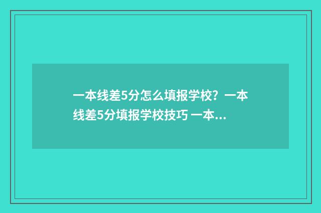 一本线差5分怎么填报学校？一本线差5分填报学校技巧 一本线差5分怎么办