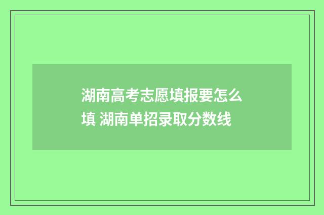 湖南高考志愿填报要怎么填 湖南单招录取分数线