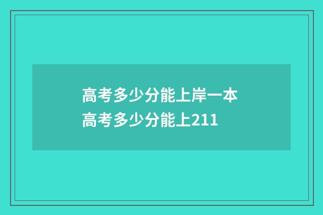 高考多少分能上岸一本 高考多少分能上211