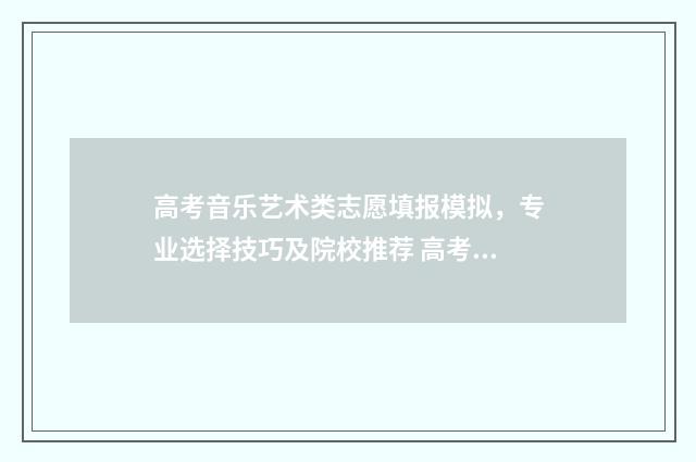 高考音乐艺术类志愿填报模拟，专业选择技巧及院校推荐 高考音乐艺术类综合分453算高吗