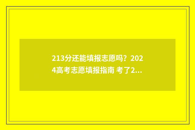 213分还能填报志愿吗？2024高考志愿填报指南 考了213分怎么选学校和专业