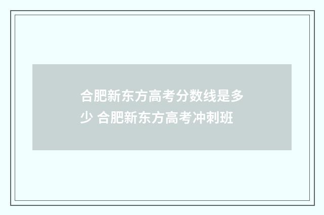 合肥新东方高考分数线是多少 合肥新东方高考冲刺班
