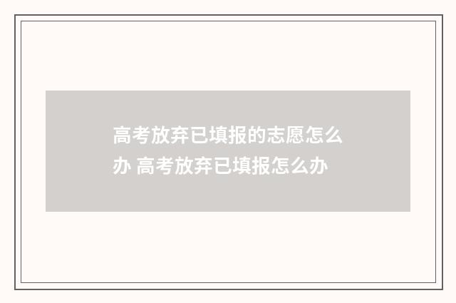 高考放弃已填报的志愿怎么办 高考放弃已填报怎么办