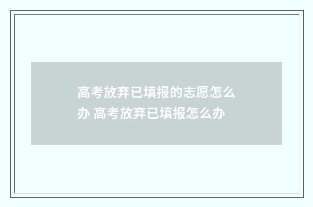 高考放弃已填报的志愿怎么办 高考放弃已填报怎么办
