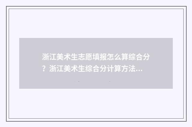 浙江美术生志愿填报怎么算综合分？浙江美术生综合分计算方法 浙江美术生志愿填报系统怎么操作