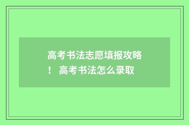 高考书法志愿填报攻略！ 高考书法怎么录取