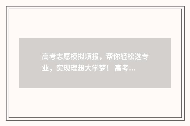 高考志愿模拟填报，帮你轻松选专业，实现理想大学梦！ 高考志愿模拟填报视频教学