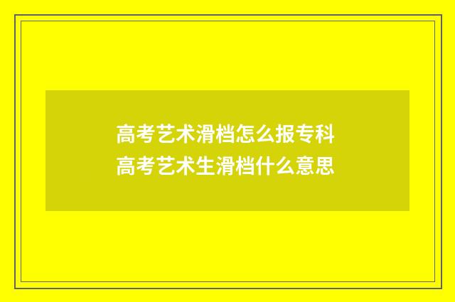 高考艺术滑档怎么报专科 高考艺术生滑档什么意思