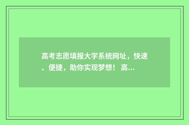 高考志愿填报大学系统网址，快速、便捷，助你实现梦想！ 高考志愿填报大专怎么填