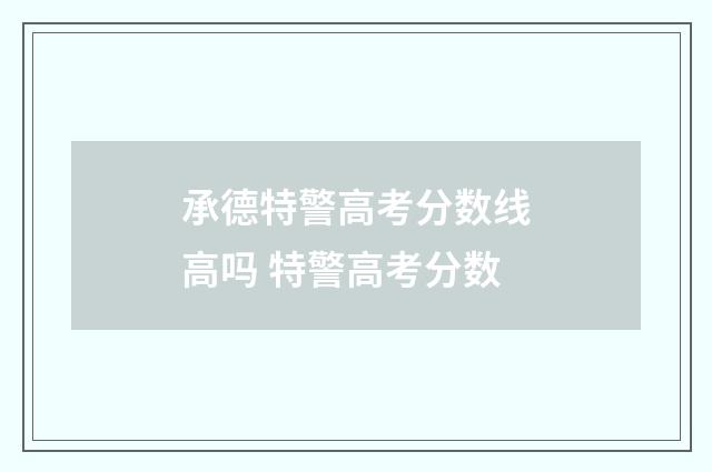 承德特警高考分数线高吗 特警高考分数
