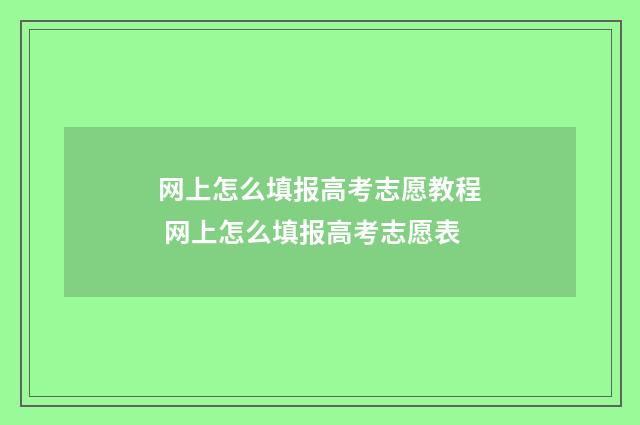 网上怎么填报高考志愿教程 网上怎么填报高考志愿表