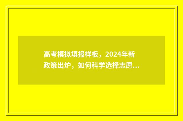 高考模拟填报样板，2024年新政策出炉，如何科学选择志愿？ 2020年高考模拟填报流程及步骤