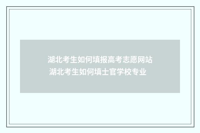 湖北考生如何填报高考志愿网站 湖北考生如何填士官学校专业
