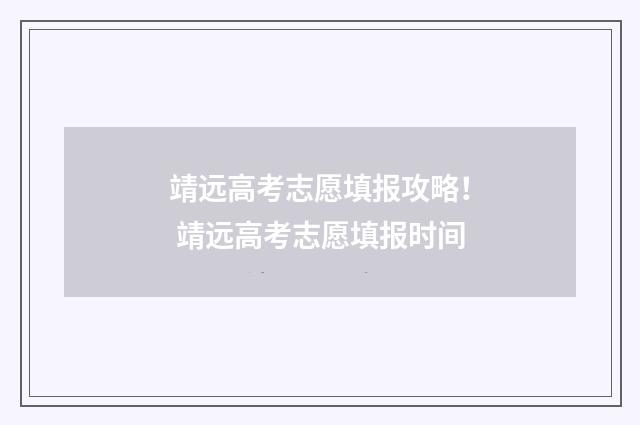 靖远高考志愿填报攻略！ 靖远高考志愿填报时间