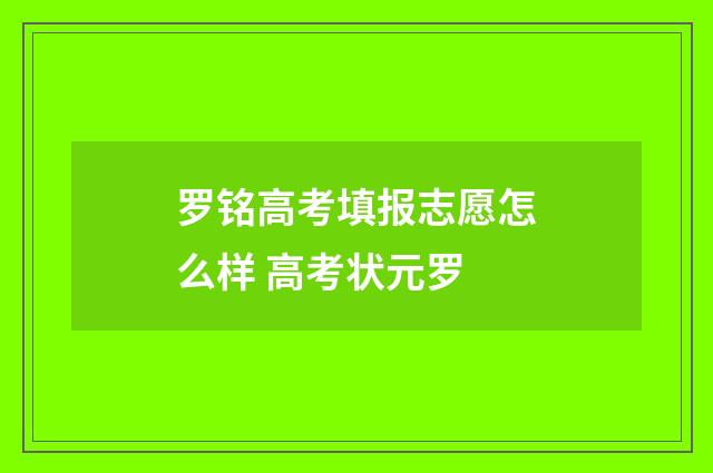 罗铭高考填报志愿怎么样 高考状元罗