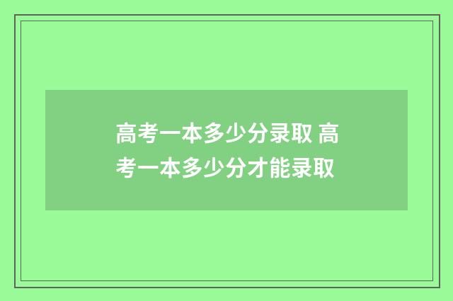 高考一本多少分录取 高考一本多少分才能录取